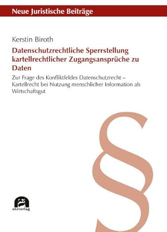 Datenschutzrechtliche Sperrstellung kartellrechtlicher Zugangsansprüche zu Daten: Zur Frage des Konfliktfeldes Datenschutzrecht – Kartellrecht bei ... Wirtschaftsgut (Neue Juristische Beiträge)