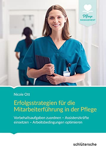 Erfolgsstrategien für die Mitarbeiterführung in der Pflege: Vorbehaltsaufgaben zuordnen – Assistenzkräfte einsetzen - Arbeitsbedingungen optimieren (Pflege Management)