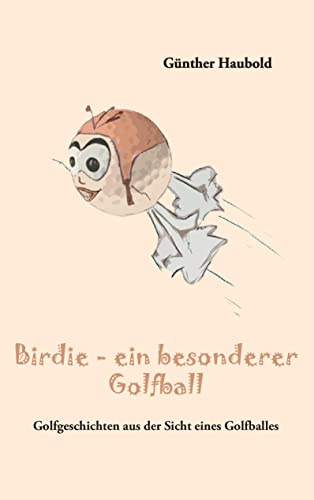 Birdie - ein besonderer Golfball: Golfgeschichten aus der Sicht eines Golfballes