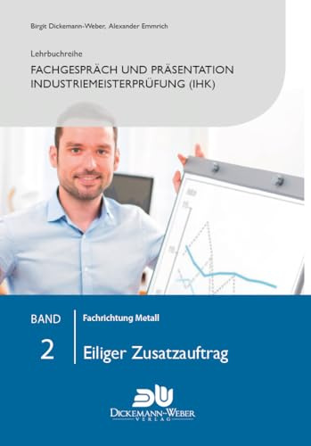 Lehrbuchreihe Fachgespräch und Präsentation Industriemeisterprüfung (IHK) Band 2 : Eiliger Zusatzauftrag: Vorbereitung auf die mündliche Prüfung der ... der handlungsspezifischen Qualifikation)