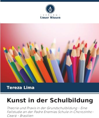 Kunst in der Schulbildung: Theorie und Praxis in der Grundschulbildung - Eine Fallstudie an der Padre Enemias Schule in Chorozinho-Ceará - Brasilien