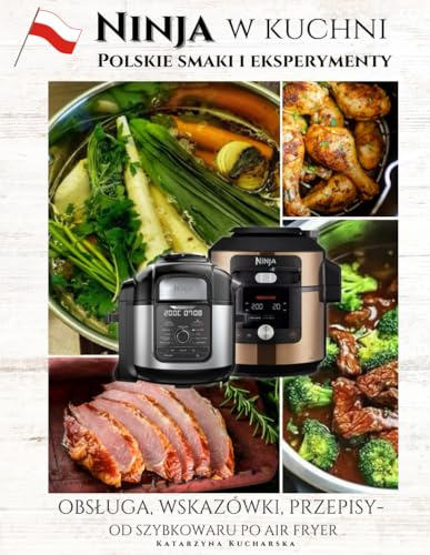 NINJA w kuchni - polskie smaki i eksperymenty.: Obsługa, wskazówki, przepisy - Od szybkowaru po Air Fryer