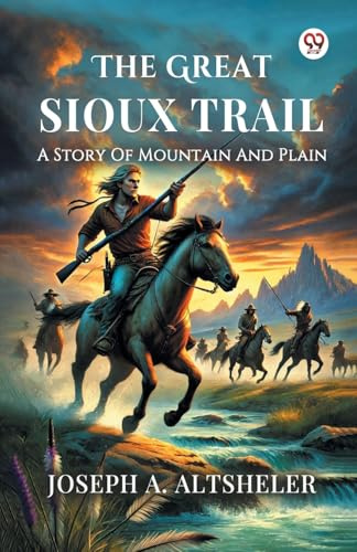 The Great Sioux Trail A Story Of Mountain And Plain