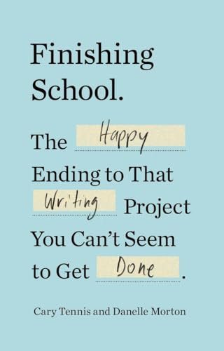 Finishing School: The Happy Ending to That Writing Project You Can't Seem to Get Done