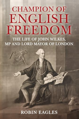 Champion of English Freedom: The Life of John Wilkes, MP and Lord Mayor of London