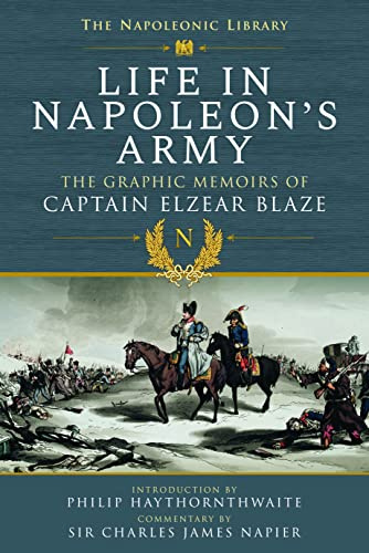 Life In Napoleon's Army: The Graphic Memoirs of Captain Elzear Blaze (Napoleonic Library)