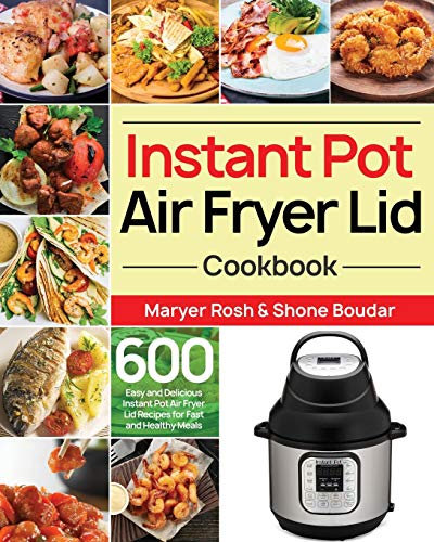 Instant Pot Air Fryer Lid Cookbook: 600 Easy and Delicious Instant Pot Air Fryer Lid Recipes for Fast and Healthy Meals