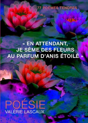 En attendant je sème des fleurs au parfum d'anis étoilé: 77 poèmes tendres