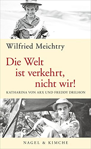 Die Welt ist verkehrt, nicht wir!: Katharina von Arx und Freddy Drilhon | Historische Biografie des Schweizer Bestseller Autors