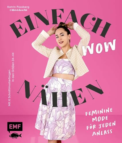 Einfach wow nähen: Feminine Kleidung für jeden Anlass mit @thisiskachi: Stylische Mode aus Baumwollstoffen, Leinen, Satin und mehr – Mit 6 Schnittmusterbogen | in den Größen 34–44