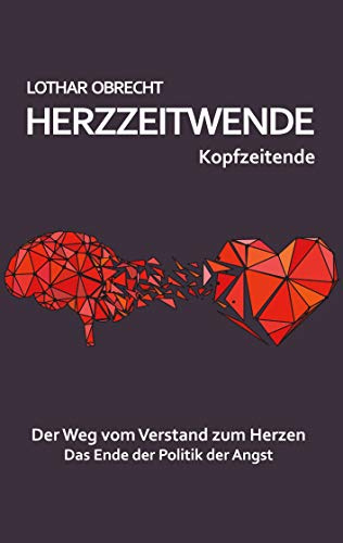 Herzzeitwende: Der Weg vom Verstand zum Herzen. Das Ende der Politik der Angst.