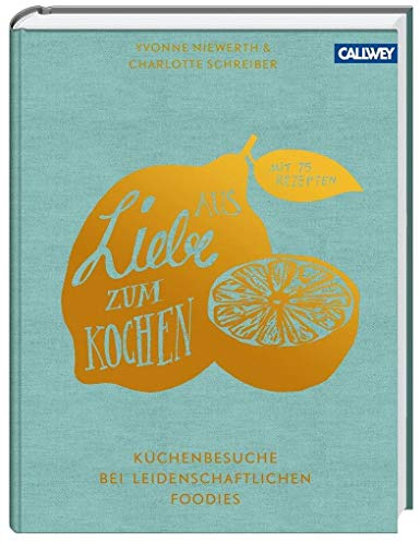 Aus Liebe zum Kochen: Küchenbesuche bei leidenschaftlichen Foodies - Mit 75 Rezepten