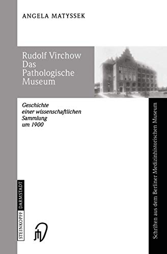Rudolf Virchow. Das Pathologische Museum. Geschichte einer wissenschaftlichen Sammlung um 1900 (Schriften aus dem Berliner Medizinhistorischen Museum ... Medizinhistorischen Museum, 1, Band 1)