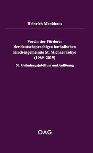 Verein der Förderer der deutschsprachigen katholischen Kirchengemeinde St. Michael Tokyo (1969-2019): 50. Gründungsjubiläum und Auflösung (OAG Taschenbuch)