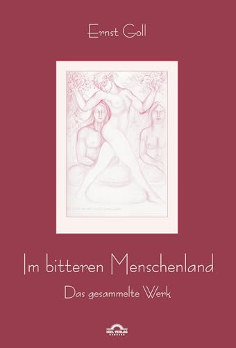 Ernst Goll: Im bitteren Menschenland: Das gesammelte Werk