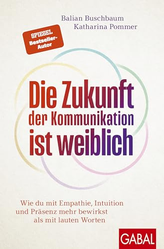 Die Zukunft der Kommunikation ist weiblich: Wie du mit Empathie, Intuition und Präsenz mehr bewirkst als mit lauten Worten (Dein Erfolg)