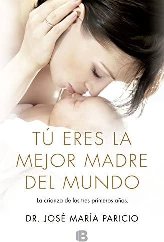 Tú eres la mejor madre del mundo: Todo sobre la crianza, desde el nacimiento hasta los tres años (No ficción)