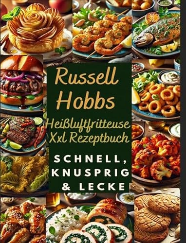 Russell Hobbs Heißluftfritteuse Xxl Rezeptbuch: Schnell, Knusprig & Lecker: Das Ultimative Airfryer Kochbuch Für Gesunde & Einfache Gerichte