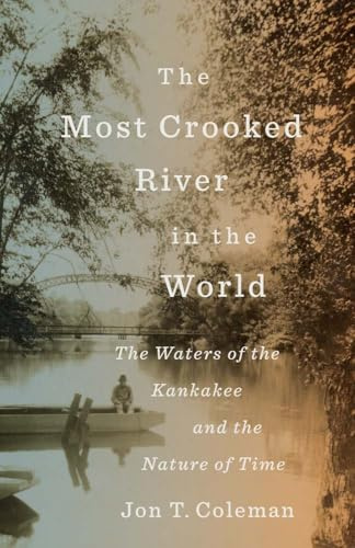 The Most Crooked River in the World: The Waters of the Kankakee and the Nature of Time (Yale Agrarian Studies Series)