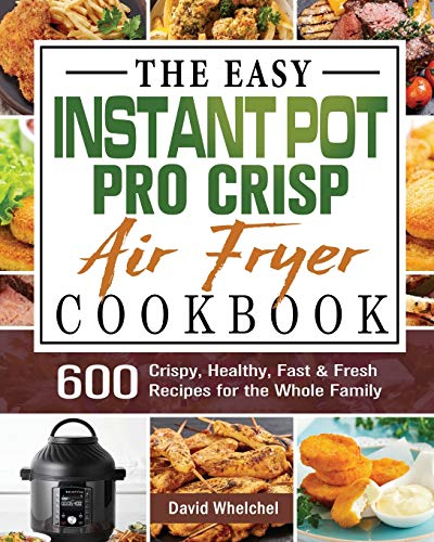 The Easy Instant Pot Pro Crisp Air Fryer Cookbook: 600 Crispy, Healthy, Fast & Fresh Recipes for the Whole Family