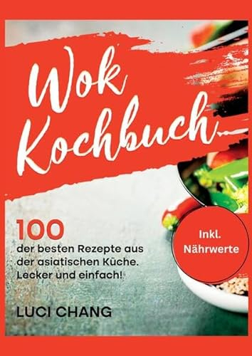 Wok Kochbuch: 100 der besten Rezepte aus der asiatischen Küche. Lecker und einfach! Inkl. Nährwerte. Wok Rezeptbuch- Wok Rezepte.