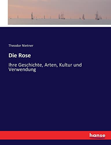 Die Rose: ihre Geschichte, Arten, Kultur und Verwendung