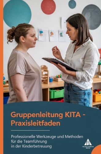 Gruppenleitung KITA - Praxisleitfaden: Professionelle Werkzeuge und Methoden für die Teamführung in der Kinderbetreuung