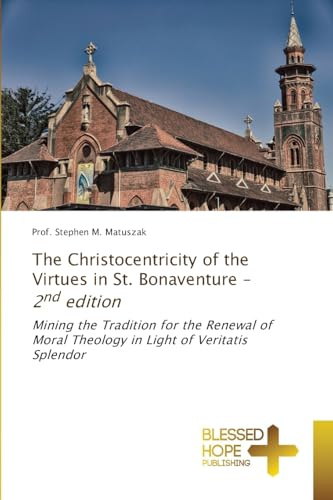 The Christocentricity of the Virtues in St. Bonaventure - 2nd edition: Mining the Tradition for the Renewal of Moral Theology in Light of Veritatis Splendor