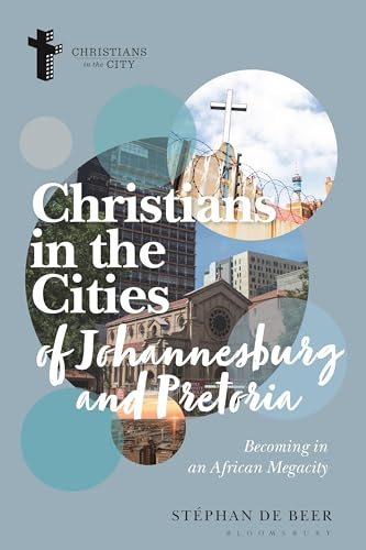 Christians in the Cities of Johannesburg and Pretoria: Becoming in an African Megacity (Christians in the City: Studies in Contemporary Global Christianity)