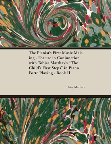 The Pianist's First Music Making - For use in Conjunction with Tobias Matthay's The Child's First Steps in Piano Forte Playing - Book II