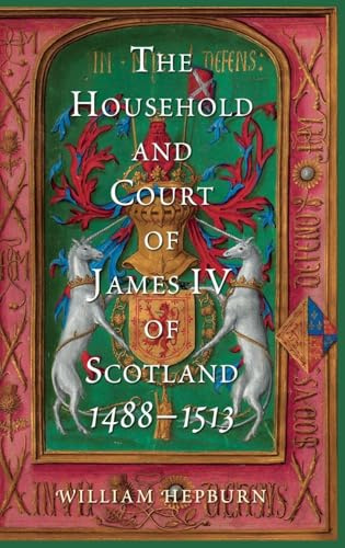 The Household and Court of James IV of Scotland, 1488-1513: 4 (Scottish Historical Review Monograph Second Series)