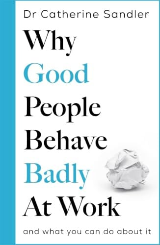 Why Good People Behave Badly at Work: And what you can do about it