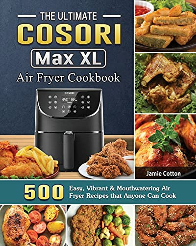The Ultimate Cosori Max XL Air Fryer Cookbook: 500 Easy, Vibrant & Mouthwatering Air Fryer Recipes that Anyone Can Cook