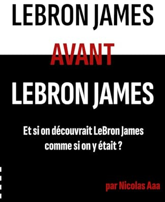 LeBron James avant LeBron James: Et si on découvrait LeBron James comme si on y était ?