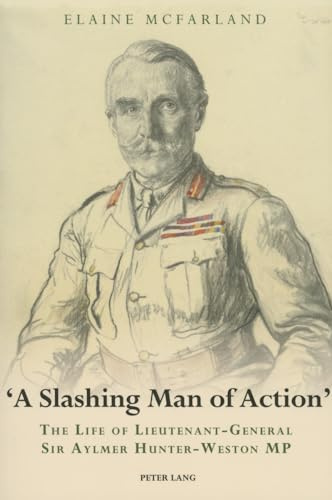 «A Slashing Man of Action»: The Life of Lieutenant-General Sir Aylmer Hunter-Weston MP