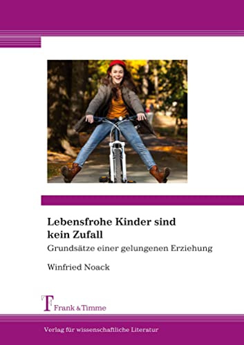 Lebensfrohe Kinder sind kein Zufall: Grundsätze einer gelungenen Erziehung