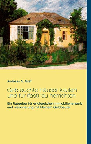 Gebrauchte Häuser kaufen und für (fast) lau herrichten: Ein Ratgeber für erfolgreichen Immobilienerwerb und -renovierung mit kleinem Geldbeutel