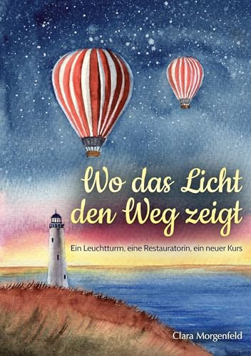 Wo das Licht den Weg zeigt: Ein Leuchtturm, eine Restauratorin, ein neuer Kurs (Das Leuchtturmhaus)