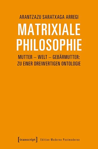 Matrixiale Philosophie: Mutter - Welt - Gebärmutter: Zu einer dreiwertigen Ontologie (Edition Moderne Postmoderne)