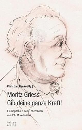 Moritz Griess – Gib deine ganze Kraft: Ein Kapitel aus dem Lebensbuch des Joh. M. Avenarius