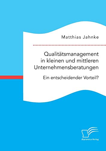 Qualitätsmanagement in kleinen und mittleren Unternehmensberatungen. Ein entscheidender Vorteil?