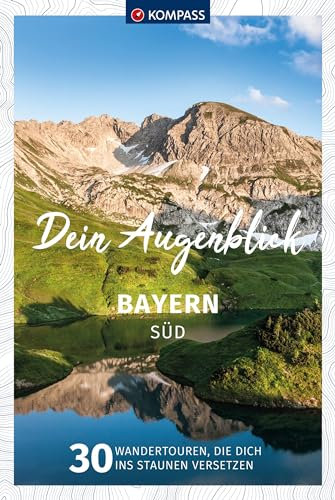 KOMPASS Dein Augenblick Bayern Süd: 30 Wandertouren, die dich ins Staunen versetzen