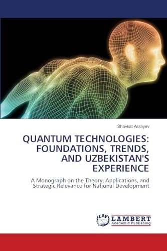 QUANTUM TECHNOLOGIES: FOUNDATIONS, TRENDS, AND UZBEKISTAN'S EXPERIENCE: A Monograph on the Theory, Applications, and Strategic Relevance for National Development