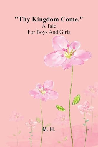 Thy Kingdom Come.: A Tale For Boys And Girls