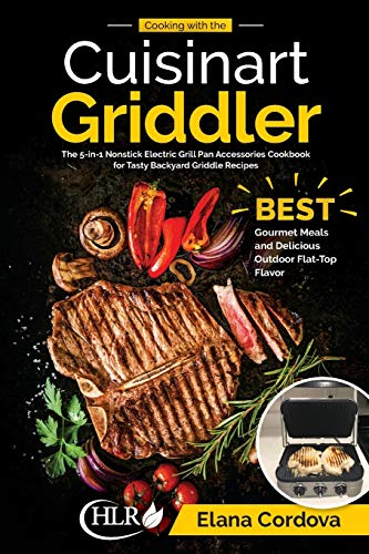 Cooking with the Cuisinart Griddler: The 5-in-1 Nonstick Electric Grill Pan Accessories Cookbook for Tasty Backyard Griddle Recipes: Best Gourmet ... Flat-Top Flavor: Volume 1 (Griddle Cooking)