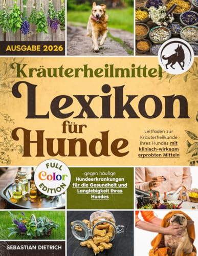Kräuterheilmittel-Lexikon für Hunde: Leitfaden zur Kräuterheilkunde Ihres Hundes mit klinisch-wirksam erprobten Mitteln gegen häufige Hundeerkrankungen für die Gesundheit & Langlebigkeit Ihres Hunde