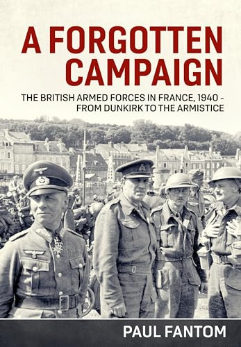A Forgotten Campaign: The British Armed Forces in France 1940 - from Dunkirk to the Armistice
