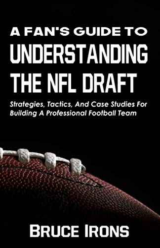 A Fan's Guide To Understanding The NFL Draft: Strategies, Tactics, And Case Studies For Building A Professional Football Team (A Fan's Guide to Football, Band 1)