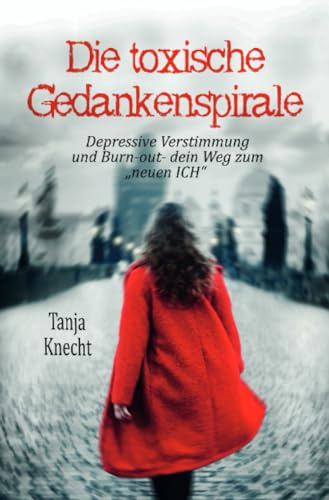 Die toxische Gedankenspirale: Tabuthema Depression und Burn-out- dein Weg zum „neuen ICH“.