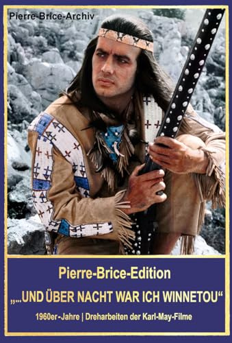 Pierre-Brice-Edition Band 1 ... und über Nacht war ich Winnetou. 1960er-Jahre - Dreharbeiten der Karl-May-Filme